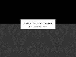 By: Alexandra Malloy American colonies 
