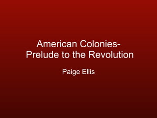 American Colonies-  Prelude to the Revolution Paige Ellis 