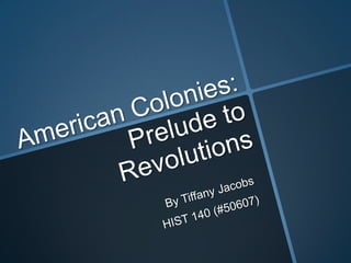 American Colonies: Prelude to Revolutions By Tiffany Jacobs HIST 140 (#50607) 