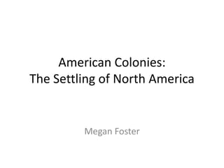 American Colonies:The Settling of North America Megan Foster 