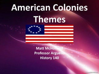 American Colonies
    Themes

      Matt McHolland
     Professor Arguello
        History 140
 