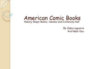 American Comic Books
History, Major Actors, Genres and Continuity Hell
By Gaby Laguerre
And Nabil Dou
 