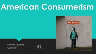 American Consumerism
Amanda Aquilante
April 29, 2014
 