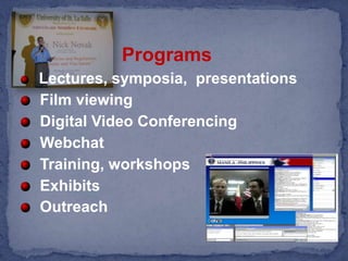 Programs Lectures, symposia,  presentations  Film viewing   Digital Video ConferencingWebchat  Training, workshops  Exhibits  Outreach