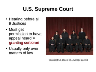U.S. Supreme CourtU.S. Supreme Court
●
Hearing before all
9 Justices
●
Must get
permission to have
appeal heard =
granting certiorarigranting certiorari
●
Usually only over
matters of law
Youngest 50, Oldest 85, Average age 68
 