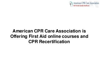 American CPR Care Association is
Offering First Aid online courses and
CPR Recertification
 