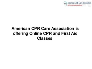 American CPR Care Association is
offering Online CPR and First Aid
Classes
 