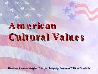 American Cultural Values Elizabeth Therese Gaughan * English Language Assistant * IES La Arboleda 