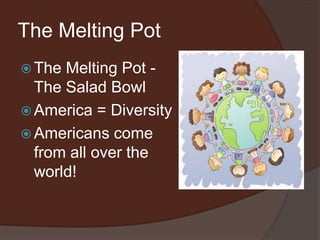 The Melting PotThe Melting Pot - The Salad BowlAmerica = DiversityAmericans come from all over the world!