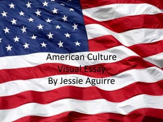 American Culture Visual EssayBy Jessie Aguirre 
