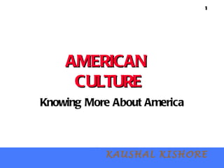   AMERICAN  CULTURE Knowing More About America   KAUSHAL KISHORE 