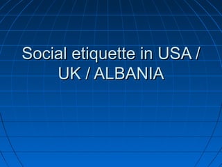 Social etiquette in USA /Social etiquette in USA /
UK / ALBANIAUK / ALBANIA
 