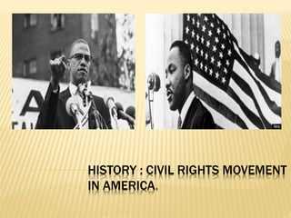 HISTORY : CIVIL RIGHTS MOVEMENT
IN AMERICA.
 
