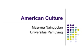 American Culture
    Masryna Nainggolan
   Universitas Pamulang
 