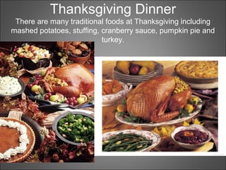 Thanksgiving Dinner
There are many traditional foods at Thanksgiving including
mashed potatoes, stuffing, cranberry sauce, pumpkin pie and
turkey.
 