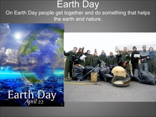 Earth Day
On Earth Day people get together and do something that helps
the earth and nature.
 