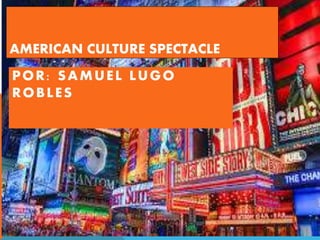 AMERICAN CULTURE SPECTACLE
POR: SAMUEL LUGO
ROBLES
 