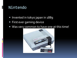NintendoInvented in tokyojapan in 1889First ever gaming deviceWas very common to have one at this time!