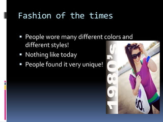 Fashion of the timesPeople wore many different colors and different styles!Nothing like todayPeople found it very unique!