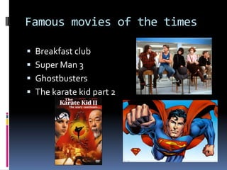 Famous movies of the timesBreakfast clubSuper Man 3GhostbustersThe karate kid part 2