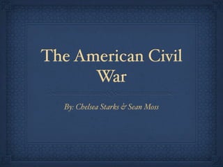 The American Civil
      War
  By: Chelsea Starks & Sean Moss
 
