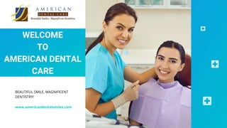 WELCOME
TO
AMERICAN DENTAL
CARE
BEAUTIFUL SMILE, MAGNIFICENT
DENTISTRY!
www.americandentalsmiles.com
 