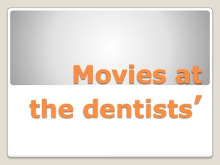 Movies at
the dentists’
 