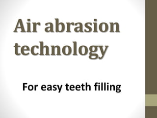 Air abrasion
technology
For easy teeth filling
 
