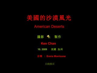 美國的沙漠風光 攝影  及   製作 Ken Chan   10. 2009  美國 加州 自動換頁 American Deserts 音樂  :  Ennio Morricone 