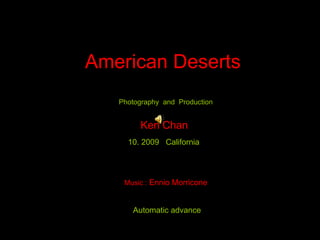 American Deserts
   Photography and Production


         Ken Chan
     10. 2009 California




    Music : Ennio Morricone


      Automatic advance
 