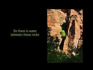 So there is water
between these rocks
 