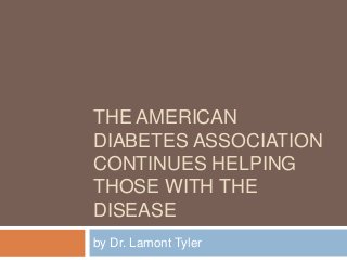 THE AMERICAN
DIABETES ASSOCIATION
CONTINUES HELPING
THOSE WITH THE
DISEASE
by Dr. Lamont Tyler
 