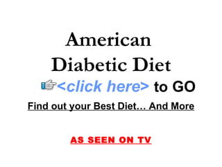 American
    Diabetic Diet
     <click here> to GO
Find out your Best Diet… And More


        AS SEEN ON TV
 