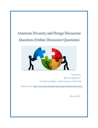 American Diversity and Design Discussion
Questions (Online Discussion Questions)
Yunke Chen
ARC 211 Spring 2017
University at Buffalo -- State University of New York
(Picture source: http://www.lamar.edu/about-lu/diversity/conferences/diversity/)
May 16, 2017
 