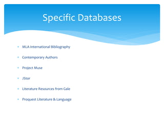 Specific Databases
 MLA International Bibliography
 Contemporary Authors
 Project Muse
 JStor
 Literature Resources from Gale
 Proquest Literature & Language
 
