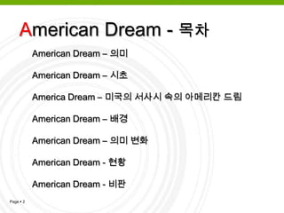 American Dream - 목차American Dream – 의미American Dream – 시초 America Dream – 미국의 서사시 속의 아메리칸 드림  American Dream – 배경American Dream – 의미 변화American Dream - 현황American Dream - 비판