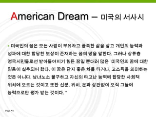 아메리칸 드림에서의 꿈은 아이들이 미국의 교육을 받고 자라고 그 결과 계급, 사회적 지휘, 종교, 그리고 인종에 대한 제한을 받지 않는 성공의 기회를 가지게 되는 것을 의미