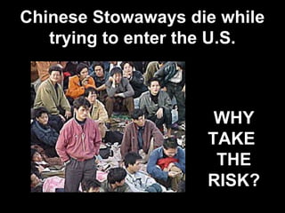 Chinese Stowaways die while
trying to enter the U.S.
WHY
TAKE
THE
RISK?
 
