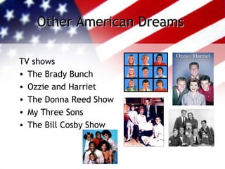 Other American DreamsOther American Dreams
TV shows
• The Brady Bunch
• Ozzie and Harriet
• The Donna Reed Show
• My Three Sons
• The Bill Cosby Show
 