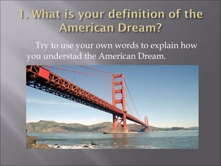 Try to use your own words to explain how
you understad the American Dream.
 