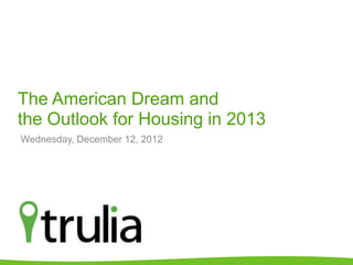 The American Dream and
the 2013 Housing Outlook
Wednesday, December 12, 2012




                               @jedkolko | #truliapredicts
 