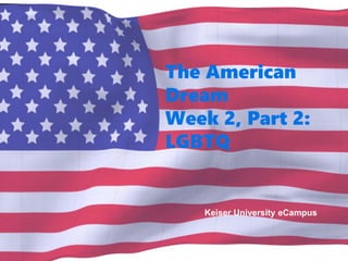 The American
Dream
Week 2, Part 2:
LGBTQ
Keiser University eCampus
 