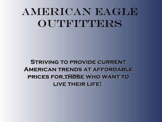 American Eagle Outfitters Striving to provide current American trends at affordable prices for those who want to live their life!  