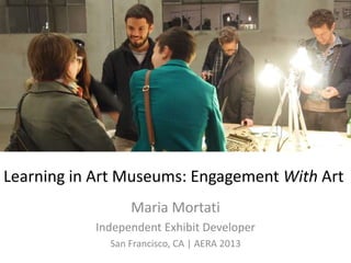 Learning in Art Museums: Engagement With Art
Maria Mortati
Independent Exhibit Developer
San Francisco, CA | AERA 2013

 