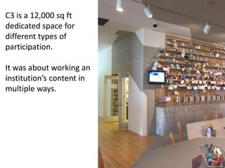 C3 is a 12,000 sq ft
dedicated space for
different types of
participation.
It was about working an
institution’s content i...