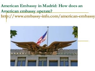 American Embassy in Madrid: How does an
American embassy operate?
http://www.embassy-info.com/american-embassy-
 