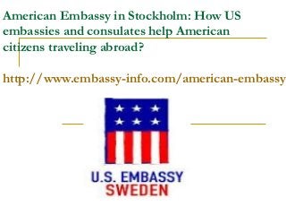 American Embassy in Stockholm: How US
embassies and consulates help American
citizens traveling abroad?

http://www.embassy-info.com/american-embassy-
 