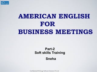 Conﬁdential. © E2Logy Software Solutions Pvt Ltd	

AMERICAN ENGLISH
FOR
BUSINESS MEETINGS
Part-2
Soft skills Training
Sneha
 