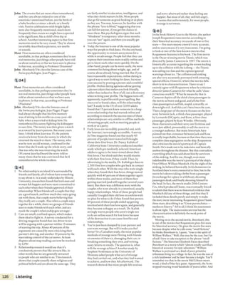 John The events that are most often remembered,
and they are always related to one ofthe
emotions I mentioned before, are the birth of
a baby brother or sister, a death, or a family
visit. Festive celebrations with bright lights
were also frequently mentioned, much more
frequently than events we might have expected
to be significant, like a child’s first day at
school. Another interesting aspect is that first
memories tend to be very visual. They’re almost
invariably described as pictures, not smells
or sounds.
H ost First memories are often considered
unreliable, in that perhaps sometimes they’re not
real memories, just things other people have told
us about ourselves or that we haveseen in photos.
Is that true, according to Professor Draaisma?
John Absolutely! He cites the famous case ofthe
Swiss psychologist, Jean Piaget...
1 24)))
Host First memories are often considered
unreliable, in that perhaps sometimes they’re
not real memories, just things other people have
told us about ourselves or that we have seen
in photos. Is that true, according to Professor
Draaisma?
John Absolutely! He cites the famous case of
the Swiss psychologist, Jean Piaget. Piaget
had always thought that his first memory
was ofsitting in his stroller as a one-year-old
baby when a man tried to kidnap him. He
remembered his nanny fighting the kidnapper
tosave him. The nanny was then given awatch
as a reward by Jean’s parents. But many years
later, I think when jean was 15, the parents
received a letter from the nanny in which she
returned the watch to them. The nanny, who
was by now an old woman, confessed in the
letter that she’d made up the whole story, and
that was why she was returning the watch.
O f course ]ean had heard the story told so
many times that hewas convinced that he'd
remembered the whole incident.
2 4»)
1 No relationship is an island; it’ssurrounded by
friends and family, all ofwhom have something
to say about it. In a study undertaken by Illinois
University, researchers found that both men and
women felt happier and were more committed to
each other when their friends approved oftheir
relationship. When friends tell a couple that they
are agood match, and how much they enjoy going
outwith them, that couple starts believing that
they really are a couple. A Iso when a couple stays
together for a while, their two groups of friends
start to make friends with each other, and as a
result thecouple’s relationship gets stronger.
2 Cars are small, confined spaces, which makes
them ideal to fight in. A survey conducted for a
driving magazine found that one driver in ten
will be arguing with a partner within 15 minutes
ofstarting the trip. About 40 percent ofthe
arguments are caused by men criticizing their
partner’s driving, and another 10 percent by the
man taking control of thecar stereo. At least
disputes about map readingcan now be resolved
by GPS!
3 Relationship research would say that it’s
conclusively proven that like attracts like, in
other words that we are generally attracted
to people who are similar to us. This research
shows that couples usually share religious and
political beliefs and are about thesame age. They
are fairly similar in education, intelligence, and
what they think matters in life. Most people
also go for someone as good-looking or as plain
as they are. You may, however, be familiar with
the phrase “love is blind,” suggesting that you
can fall for anyone, ifyou get the chance to
meet them. But psychologists argue that such
“blindness” is temporary: after three months
you can “see” again, and then you usually get
over the person.
4 Today the Internet is one ofthe most popular
ways for people to find dates. On the one hand,
the opportunity toremain anonymous for a
while is an advantage. People feel that they can
express their emotions more readily online and
get to know each other more quickly. On the
other hand, people can lie more easily, the most
common lies being aboutweight, age, and of
course about already being married. But ifyou
have reasonable expectations, online dating is
a good way tostart looking for dates, increase
your success by posting a picture and a truthful
profile. Online dating agencies advise getting
a picture taken that makesyou look friendly,
rather than seductive. Best ofall, use a dictionary
when writing your profile. The biggest turn-off,
apparently, is profiles with poor spelling. But
onceyou’ve found a date, will the relationship
last? A study in the US ofover 3,000 adults
found that 1S percent knew someone in a long­
term relationship that had started online and
according to research thesuccess rates ofthese
relationships are very similar to offline methods
ofmeeting people, such as meeting people at
work or at aparty.
5 Early loves are incredibly powerful and, with
the Internet, increasingly accessible. A survey
in T im e magazine found out that nearly 60
percent of people interviewed still thought
about their first loves. Dr. Nancy Kalish of
California State University conducted another
study which got randomly selected American
adults to agree to be interviewed about their
first loves. One third said they would reunite
with their first loves if they could. Then, by
advertising in the media, Dr. Kalish got data on
2,500 first love couples who got back in contact
with each other. With the ones who were single
when they found their lost loves, things moved
quickly with 40 percent ofthem together again
within three weeks, and most ofthem then
getting married (and slill together several years
later). But there was a different story with the
couples who were already in committed, usually
happy relationships. Most oftliese people had
casually Googled their old love on a whim with
no plan for what to do if they found that person.
80 percent ofthese people ended up getting
involved with their lost love again, and generally
they became unhappy as aresult. Dr. Kalish
strongly warns people who aren’t single not
to do an online search for lost loves because
ofthe destruction it can cause families and
relationships.
6 You’ve just been dumped by your partner and
you want revenge. But will it make you feel
better? In a Canadian study, the most popular
methods of revenge were flirting with friends
or enemies oftheir ex, damaging their car, or
breaking something they own, and writing
nasty letters or emails. The question is, what
will the revenge achieve? Another study by
Stephen Hoshimura at the University of
Montana asked people what act of revenge
they had carried out, and what they had wanted
to achieve, and how they felt afterward. The
research showed that most people felt anxious
and sorry afterward rather than feeling any
happier. But most of all, they still felt angry.
It seems that unfortunately, for most people,
revenge is n o t sweet.
2 8)))
In the book H is to ry G o es to the M o vies, the author
joseph Roquemore rates movies according to
their historical accuracy on a scale of one to five
stars— five stars means a movie’s very accurate,
and no stars means it’s very inaccurate. I’m going
to look attwo ofthe best-known movies that
Roquemore features in his book. The first movie
is the Oscar-winning movie T ita n ic , which was
directed by James Cameron in 1997.The movie is
historically accurate regarding the events leading
up to the collision with the iceberg— theTitanic
was sailing too fast and the captain ignored
warnings about ice. The collision and sinking
are also very accurately portrayed with amazing
special effects. However, where the movies falls
short is in its characterization. I have tosay I
entirely agree with Roquemore when he criticizes
director James Cameron for what he calls “class­
conscious overkill.” What he means by that is
Cameron depicts all the third-class passengers in
the movie as brave and good, and all the first-
class passengers as selfish, stupid, cowardly, or
downright evil. And this can’t have been the case.
Then a large part ofthe movie focuses on the love
story between jack, a third-class passenger, played
by Leonardo DiCaprio, and Rose, a first-class
passenger, played by Kate Winslet. Obviously,
these characters and their story are fictitious and
were just added, presumably to sell the movie to
ayounger audience. But many historians have
pointed out that a romance between jack and Rose
is totally improbable, because at that time therewas
complete class segregation on theship. Roquemore
also criticizes the movie’s portrayal of Captain
Smith. He's madeout to beindecisive and basically
useless throughout the disaster. But thiscontradicts
everythingwhich was said about him by survivors
ofthe sinking. And for me, though, even more
indefensible was the movie’s portrayal of theship’s
First Officer, William Murdoch. On the night ofthe
sinking, he behavedheroically. In his hometown in
Scotland there’seven a memorial to him, but in the
movie he’sshown taking a bribe from a passenger
(in exchange for aplace in a lifeboat), shooting
passengers dead, and finally shootinghimselfin
the head. In fact, the movie studio 20th Century
Fox, which produced T ita n ic, was eventually forced
to admit that therewas no historical evidence that
Murdoch did any ofthese things, and that they’d
included thesedetails purely and simply to make
the story more interesting. RoquemoregivesT ita n ic
three stars, describing it as “Great pyrotechnics—
mediocre history.” All in all, I think his assessment
is about right. The main eventsare true but the
characterization is definitely the weak point of
the movie.
Moving on to the second movie, Braveheart, this
is one ofthe movies that Roquemore gives five stars
for historical accuracy. He gives the movie five stars
because despite what he calls some “small fictions”
he thinks Braveheart is, 1quote, “true to the spirit of
William Wallace.” Well, that may be the case, but I'm
afraid I have to take exception to the phrase “small
fictions." The historian Elizabeth Ewan described
Braveheart as a movie which “almost totally sacrifices
historical accuracy for epic adventure.” William
Wallace is portrayed as a kind of poor primitive
tribesman living in a village. In fact, he was ilie soil of
a rich landowner and he later became a knight. You’ll
remember too that in the movie Mel Gibson wears
woad,a kind of blue face paint. Apparently, the Scots
stopped wearing woad hundreds of years earlier. And
126 Listening
 