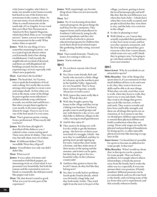 critic James Langden, who’s here to
make our mouths water! James recently
had lunch in one ofthe hottest new
restaurants in the country, Alma. As
I am sure many ofyou already know,
Alma is a small restaurant on the
south side ofLos Angeles. It wasvoted
this year’s Best New Restaurant in
America by Bon Appetit Magazine,
which described Alma as an “overnight
success.”James, you eat in some of the
best restaurants in the world. What
makes Alma so special?
James Well, for one thing, it’s in a
somewhat surprising location - not
in a typical upscale district where
you’dnormally find a fine-dining
establishment. Until recently the
neighborhood was kind ofdeserted,
and there are still dilapidated old
buildings around, but the area is
experiencing a revival, especially with
Alma’s new popularity.
Host And what’s the food like?
James The head chef, Ari Taymor,
tries to push the boundaries of food
andcooking. He’s really like an artist
mixing colors together to create a new
and unique shade. At first whenyou
look at the menu, some ofthe things
he pairs together seem ridiculous—
chilled artichoke soup with burnt
avocado, sea urchin and cauliflower...
But whenyou put them together in
your mouth, it all comes together,
almost by magic. I have to say it was
one of the best meals I’ve ever eaten.
Host That’s generous praise coming
from a professional. What exactly did
you have?
James We’dbe here all night if 1
described all the dishes to you. I
ordered a nine-course tasting meal.
There were about 42 dishes. They were
tiny, but still, there were 42 ofthem.
Host 42 different dishes? That’s
incredible! Were they all good?
James Overall there was only one dish I
didn’t like.
Host What was it?
James It was a plate oftomato and
watermelon with black pepper, an
interesting twist on a fruit salad. It was
presented very beautifully, but both the
tomato and the watermelon were too
bland, so essentially, the dish just tasted
like pepper and water.
Host Oh, that doesn’t sound so good.
What was your favorite part ofthe
experience?
James Well, surprisingly, my favorite
thing about Alma was not necessarily
the food.
Host No?
James No. It was learning about their
outreach program, the great things the
staffdoes for the community. They
support farms and food producers in
Southern California by using locally
sourced ingredients and they also
work with local schools to present
educational programs for children that
teach them about food-related topics
like gardening, healthy eating, seasonal
foods...
Host That sounds fantastic. Thankyou,
James, for coming to talk to us.
James You’re welcome.
10 A)})
A Do you knowanyone who’s lived
abroad?
B Yes, I have some friends, Bob and
Sarah, who moved to a little village
in Lebanon, up in the northern part
in the Qadisha Valley. Apparently
it’s verybeautiful. They’ve been
there a pretty long time, actually.
About ten or twelve years!
A Well, I guess they must really like it
there. What do they do?
B Well, they bought a pretty big
house in the village and they set up
a hiking tourbusiness. You know,
people come in small groups and
stay with them for a day or two, and
then hike to different villages in the
valley, staying in small guesthouses.
A And do they enjoy it?
B They seem to be doing very well.
It took a while to get the business
going - the first two or three years
were kind ofa struggle, I think - but
now they’re established, and they’re
getting more people signing up
for tours. I mean they don’t make
a fortune, and they make most of
their money in the spring and the
summer, and winter can be quiet,
but then they do get to live in a
beautiful vallev in the LebaneseJ
countryside!
A And have they gotten to know the
locals? I mean, do they feel like they
belong now?
B Yes, they’ve really had no problems.
Sarah spoke French already, which
wasobviously a huge help, and
they both study Arabic. They tried
right from the start to be part ofthe
village, you know, getting to know
the local businesspeople and stuff
like that. But the real difference was
when they had a baby- 1think that’s
when they were really accepted, and
people realized that they were there
to stay, and the baby was a real star
in the village!
A So they’re planning to stay?
B Well Ithink so, yes. I mean they
actually expanded their guesthouse,
so they have more rooms, andlast
year they opened a restaurant, and
the first night it opened they gave
everyone a free four-course dinner,
which went over very well! I think
they’re going to stay. I’m hoping to
go visit them and take one oftheir
tours next summer.
10 B)))
Interviewer Why doyou think we are
attracted to sports?
Mike Brearley One of the things that
sports does is, it’s an extension ofwhat
small children all have to do and want
to do, they, they want to learn new
skills and be able to donew things.
When they can only crawl they want
to walk, when they learn to walk, they
start to try to run and climb. Then
they want to do things that grown­
upscan do like run fast, or throw
andcatch. They want to wrestle and
have force andbodily strength, and
these are all things that sports are an
extension of. So it seems to me that
weshould give children opportunities
to stretch their physical abilities and
build coordination when they are
young. Those early stages are really the
physical and psychological foundations
for doing sports, or other enjoyable
physical activities like dancing or yoga
later in life.
Interviewer I’ve heard that it’s possible
for sports to become an addiction for
some people. Is that true?
Mike Brearley' What I would say about
that, is that sports can be a passion
for some people. That can lead to
problems, for example when it affects
relationships, or leads the person
away from the family, but it works the
other way too, especially ifeveryone
pursues their own passions. If family
members’different passions can be
accommodated, andyou all come back
to the family, andyou bring some of the
joy from what you’ve experienced, and
that actually enhances family.
74
 